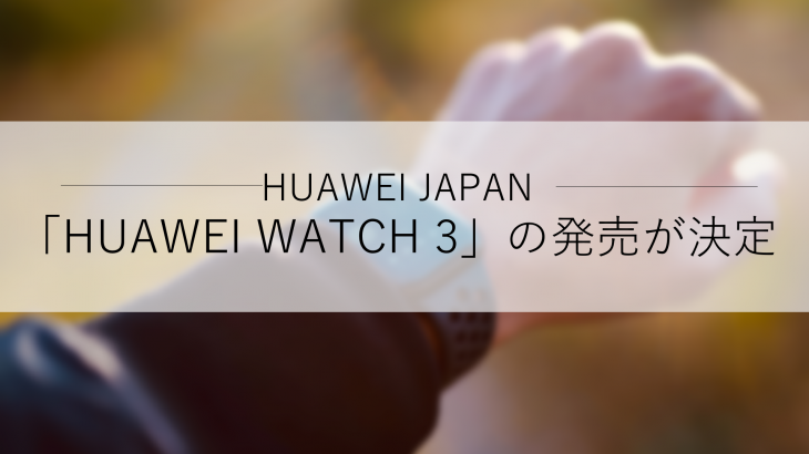 ファーウェイ・ジャパン、最先端の健康管理テクノロジーを搭載したスマートウォッチ「HUAWEI WATCH 3（ファーウェイウォッチスリー）」の発売決定