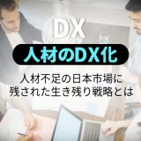 人材業界のDX｜人材不足の日本市場に残された生き残り戦略とは