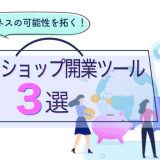 新たなビジネスの可能性を拓くネットショップ開業ツール3選｜選び方のポイントも解説！